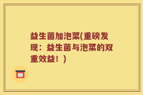 益生菌加泡菜(重磅发现:益生菌与泡菜的双重效益!) 益生菌加泡菜(重磅发现:益生菌与泡菜的双重效益!)