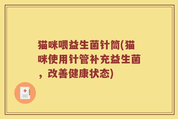 猫咪喂益生菌针筒(猫咪使用针管补充益生菌，改善健康状态)