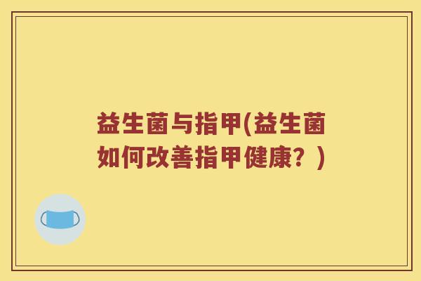益生菌与指甲(益生菌如何改善指甲健康？)