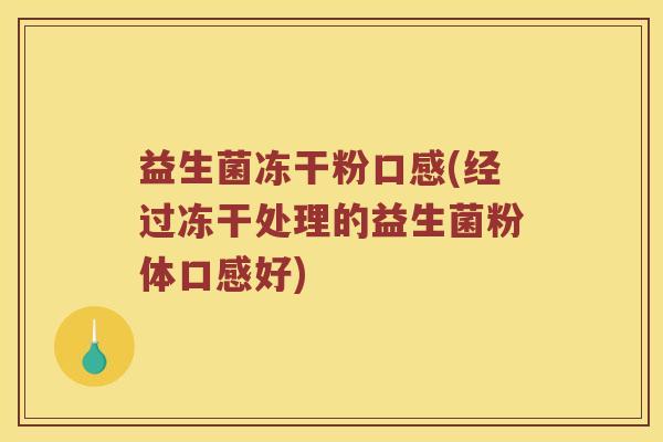 益生菌冻干粉口感(经过冻干处理的益生菌粉体口感好)