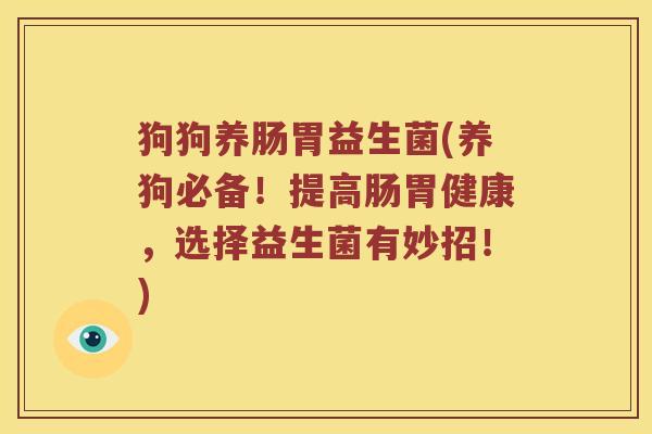 狗狗养肠胃益生菌(养狗必备！提高肠胃健康，选择益生菌有妙招！)
