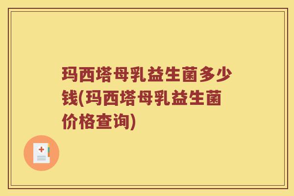 玛西塔母乳益生菌多少钱(玛西塔母乳益生菌价格查询) 玛西塔母乳益生菌多少钱(玛西塔母乳益生菌价格查询)