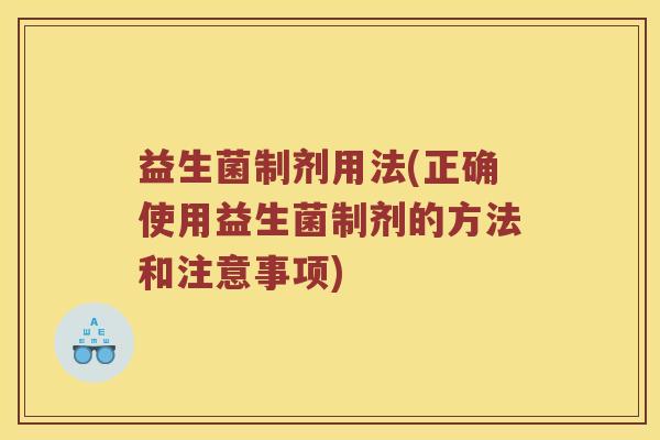 益生菌制剂用法(正确使用益生菌制剂的方法和注意事项)
