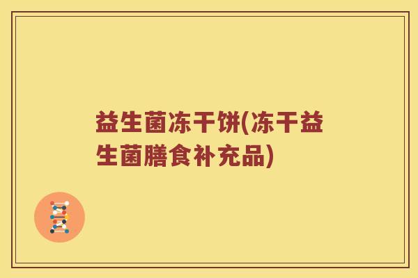 益生菌冻干饼(冻干益生菌膳食补充品) 益生菌冻干饼(冻干益生菌膳食补充品)