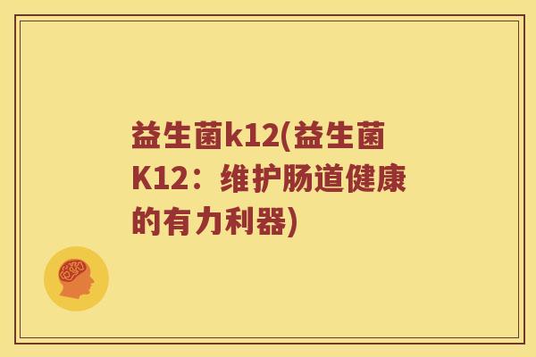 益生菌k12(益生菌K12：维护肠道健康的有力利器)