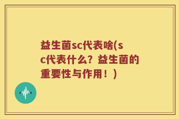 益生菌sc代表啥(sc代表什么？益生菌的重要性与作用！)