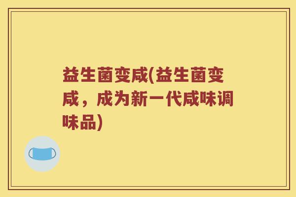 益生菌变咸(益生菌变咸，成为新一代咸味调味品)