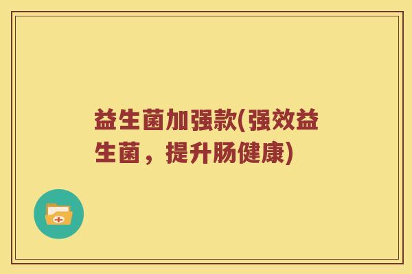 益生菌加强款(强效益生菌，提升肠健康)