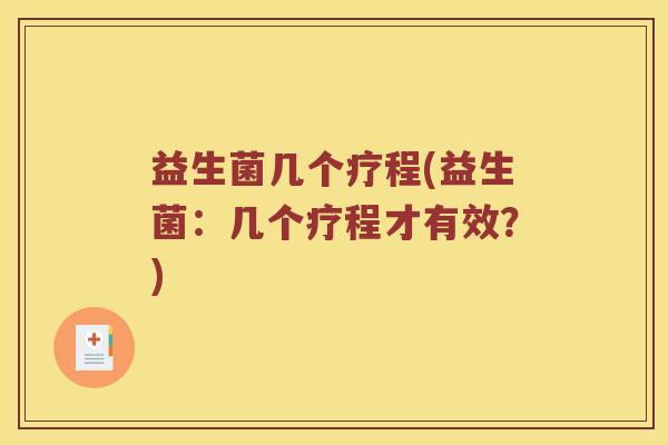 益生菌几个疗程(益生菌:几个疗程才有效?) 益生菌几个疗程(益生菌:几个疗程才有效?)