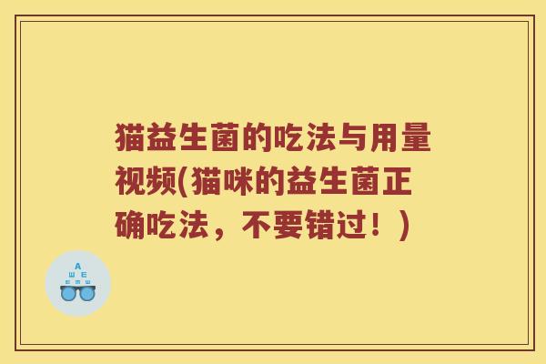 猫益生菌的吃法与用量视频(猫咪的益生菌正确吃法，不要错过！)