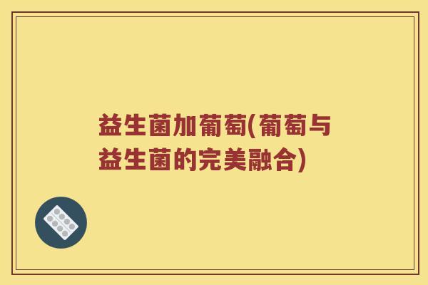 益生菌加葡萄(葡萄与益生菌的完美融合)