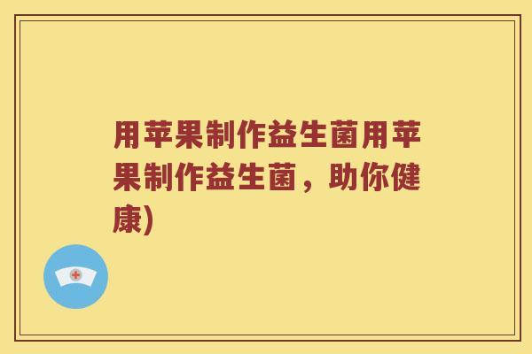用苹果制作益生菌用苹果制作益生菌，助你健康)