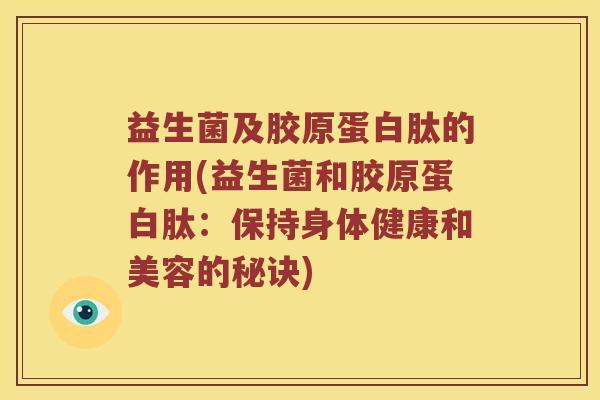 益生菌及胶原蛋白肽的作用(益生菌和胶原蛋白肽：保持身体健康和美容的秘诀)