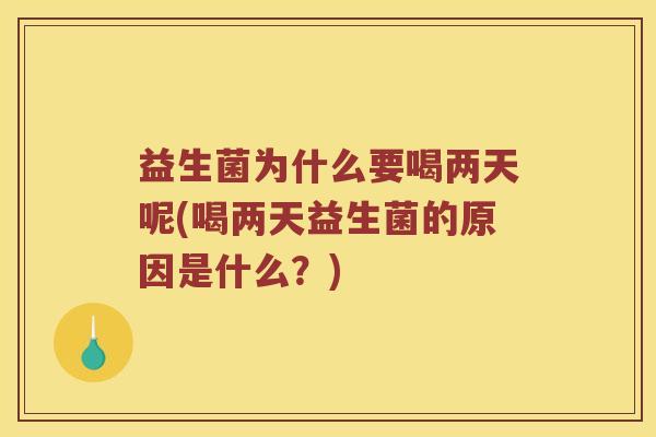 益生菌为什么要喝两天呢(喝两天益生菌的原因是什么?) 益生菌为什么要喝两天呢(喝两天益生菌的原因是什么?)