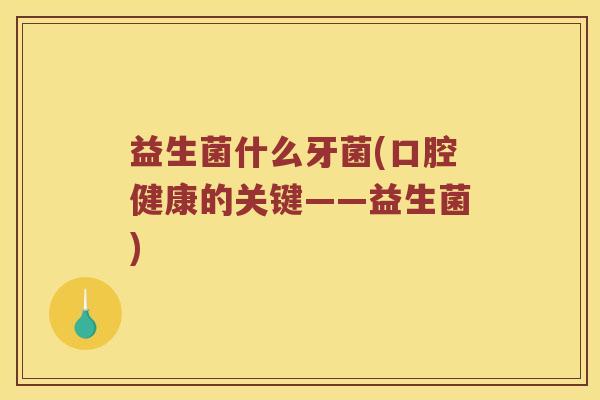 益生菌什么牙菌(口腔健康的关键——益生菌)