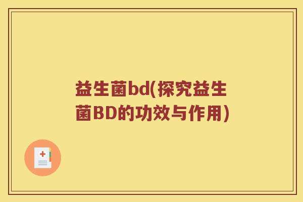 益生菌bd(探究益生菌BD的功效与作用)