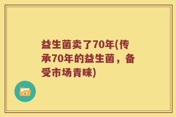 益生菌卖了70年(传承70年的益生菌，备受市场青睐)