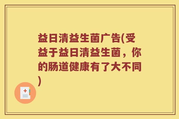 益日清益生菌广告(受益于益日清益生菌，你的肠道健康有了大不同)