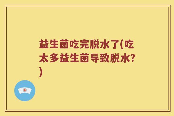 益生菌吃完脱水了(吃太多益生菌导致脱水？)