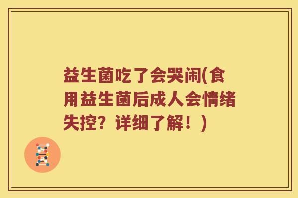 益生菌吃了会哭闹(食用益生菌后成人会情绪失控？详细了解！)