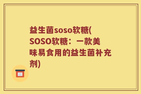 益生菌soso软糖(SOSO软糖：一款美味易食用的益生菌补充剂)