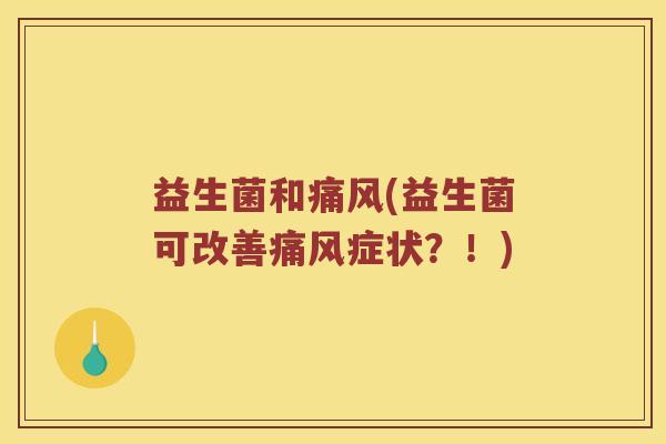 益生菌和痛风(益生菌可改善痛风症状？！)