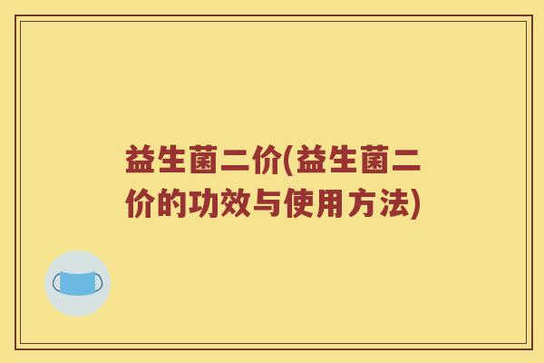 益生菌二价(益生菌二价的功效与使用方法)