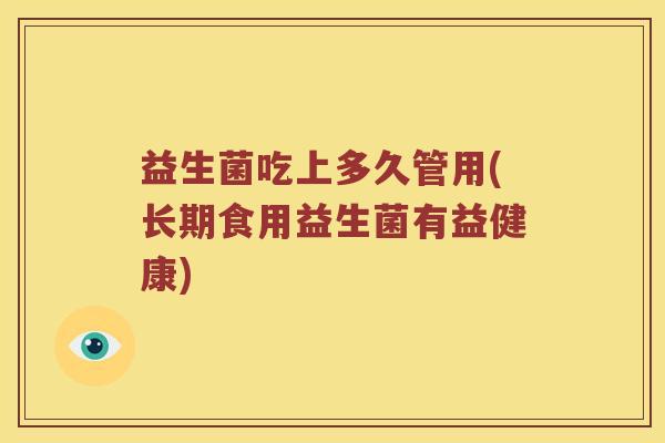 益生菌吃上多久管用(长期食用益生菌有益健康)