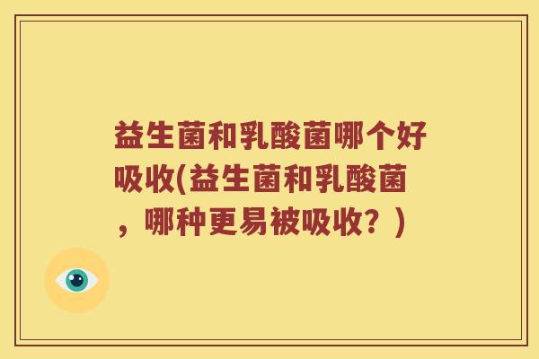 益生菌和乳酸菌哪个好吸收(益生菌和乳酸菌，哪种更易被吸收？)