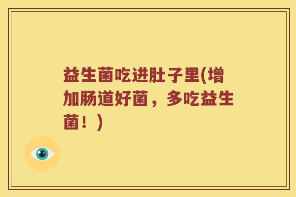 益生菌吃进肚子里(增加肠道好菌，多吃益生菌！)