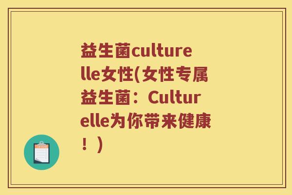 益生菌culturelle女性(女性专属益生菌：Culturelle为你带来健康！)