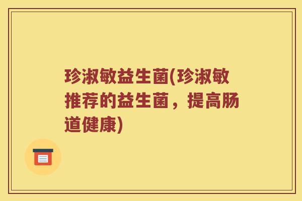 珍淑敏益生菌(珍淑敏推荐的益生菌,提高肠道健康) 珍淑敏益生菌(珍淑敏推荐的益生菌,提高肠道健康)