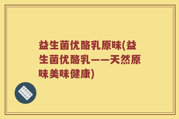 益生菌优酪乳原味(益生菌优酪乳——天然原味美味健康)