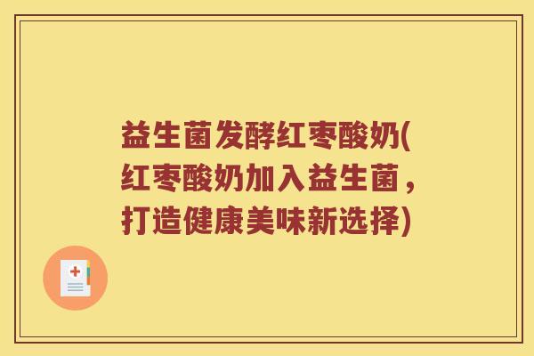 益生菌发酵红枣酸奶(红枣酸奶加入益生菌,打造健康美味新选择) 益生菌发酵红枣酸奶(红枣酸奶加入益生菌,打造健康美味新选择)