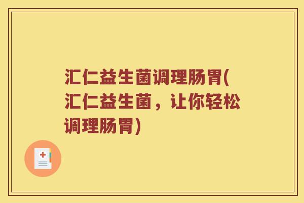 汇仁益生菌调理肠胃(汇仁益生菌，让你轻松调理肠胃)