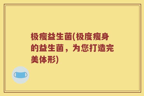 极瘦益生菌(极度瘦身的益生菌，为您打造完美体形)