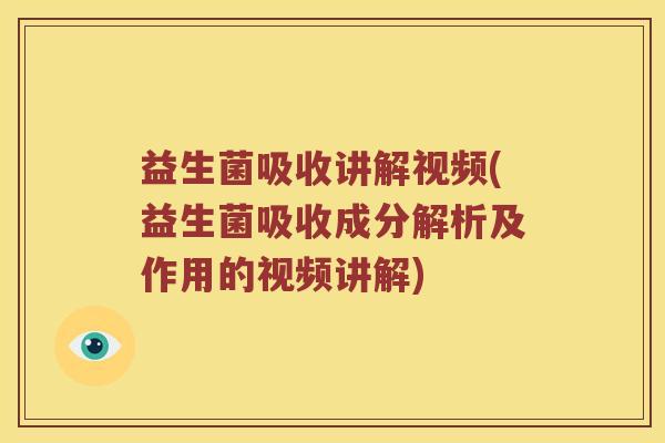 益生菌吸收讲解视频(益生菌吸收成分解析及作用的视频讲解)