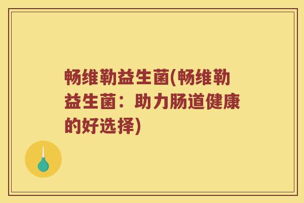 畅维勒益生菌(畅维勒益生菌：助力肠道健康的好选择)