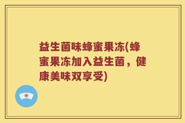 益生菌味蜂蜜果冻(蜂蜜果冻加入益生菌，健康美味双享受)
