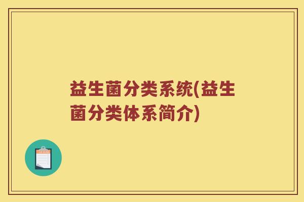 益生菌分类系统(益生菌分类体系简介) 益生菌分类系统(益生菌分类体系简介)