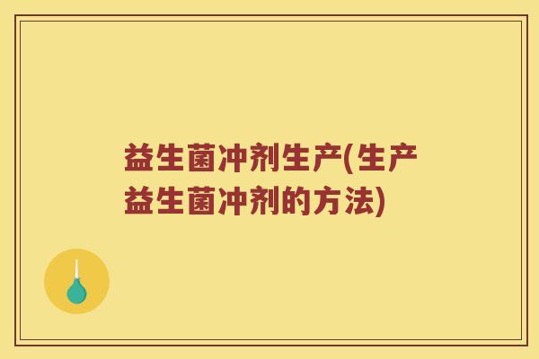 益生菌冲剂生产(生产益生菌冲剂的方法)