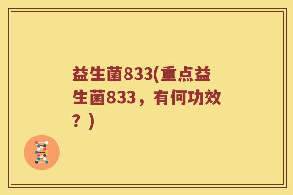 益生菌833(重点益生菌833,有何功效?) 益生菌833(重点益生菌833,有何功效?)