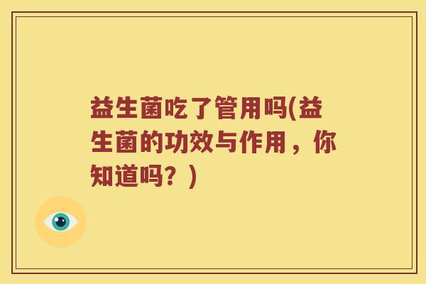 益生菌吃了管用吗(益生菌的功效与作用，你知道吗？)