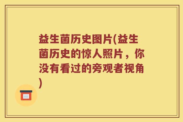 益生菌历史图片(益生菌历史的惊人照片，你没有看过的旁观者视角)