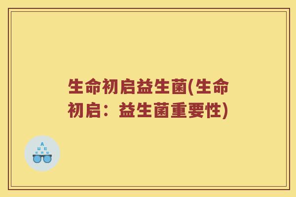 生命初启益生菌(生命初启：益生菌重要性)