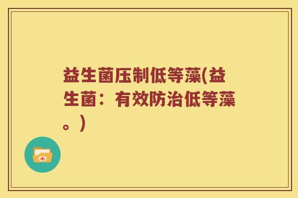 益生菌压制低等藻(益生菌：有效防治低等藻。)