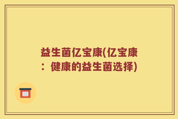 益生菌亿宝康(亿宝康:健康的益生菌选择) 益生菌亿宝康(亿宝康:健康的益生菌选择)