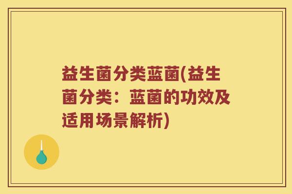 益生菌分类蓝菌(益生菌分类：蓝菌的功效及适用场景解析)