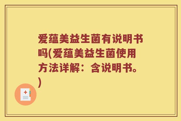 爱蕴美益生菌有说明书吗(爱蕴美益生菌使用方法详解:含说明书。) 爱蕴美益生菌有说明书吗(爱蕴美益生菌使用方法详解:含说明书。)