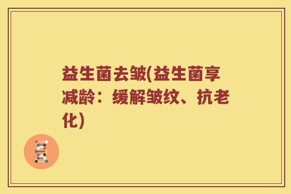 益生菌去皱(益生菌享减龄：缓解皱纹、抗老化)